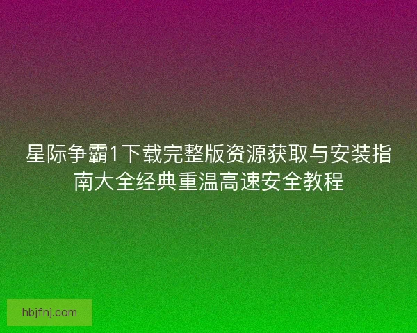 星际争霸1下载完整版资源获取与安装指南大全经典重温高速安全教程 星际争霸1下载完整版资源获取与安装指南大全经典重温高速安全教程