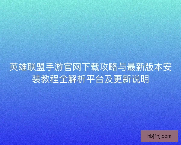 英雄联盟手游官网下载攻略与最新版本安装教程全解析平台及更新说明