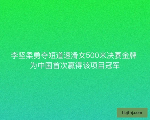 李坚柔勇夺短道速滑女500米决赛金牌 为中国首次赢得该项目冠军