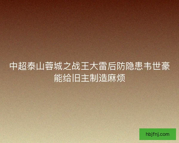 中超泰山蓉城之战王大雷后防隐患韦世豪能给旧主制造麻烦