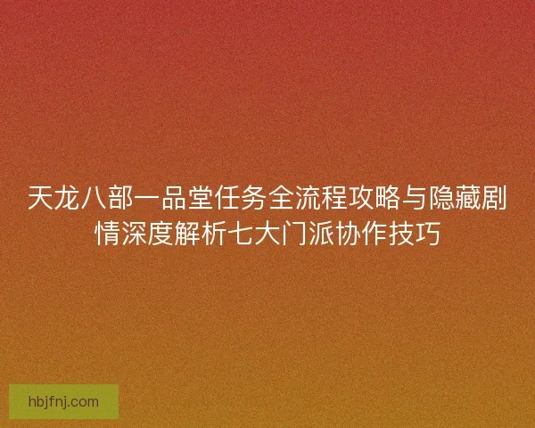天龙八部一品堂任务全流程攻略与隐藏剧情深度解析七大门派协作技巧
