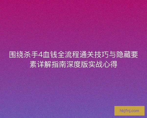 围绕杀手4血钱全流程通关技巧与隐藏要素详解指南深度版实战心得