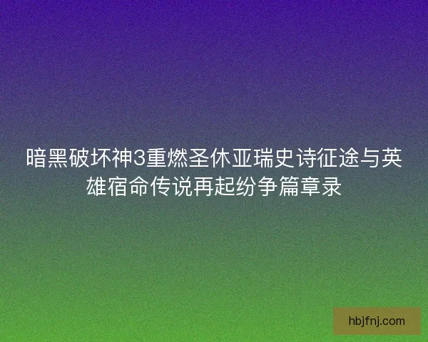 暗黑破坏神3重燃圣休亚瑞史诗征途与英雄宿命传说再起纷争篇章录