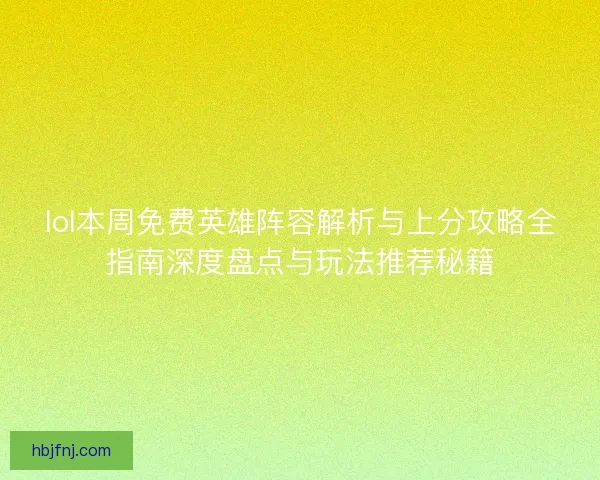 lol本周免费英雄阵容解析与上分攻略全指南深度盘点与玩法推荐秘籍